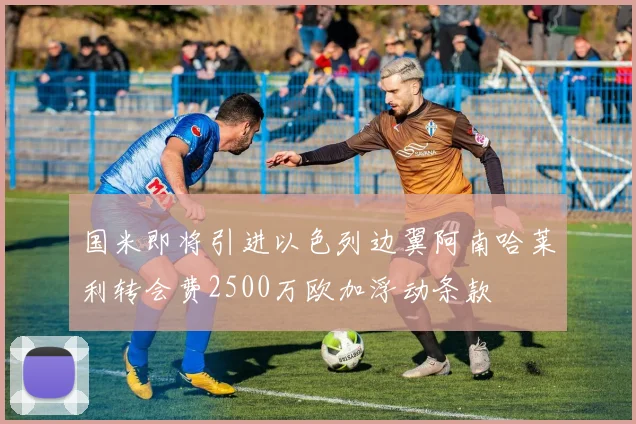 国米即将引进以色列边翼阿南哈莱利转会费2500万欧加浮动条款