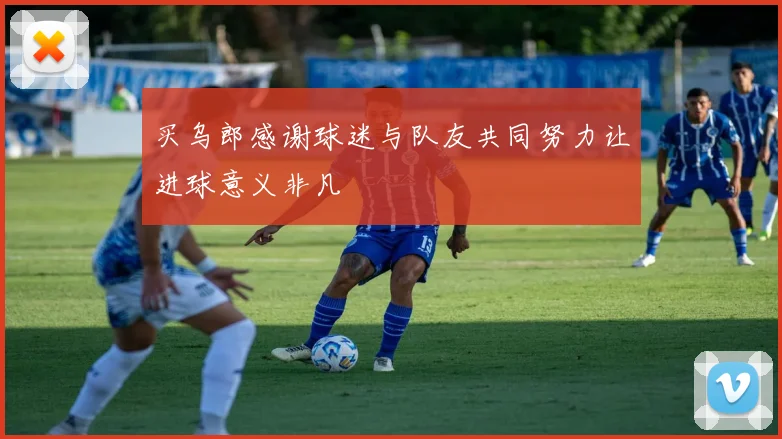买乌郎感谢球迷与队友共同努力让进球意义非凡