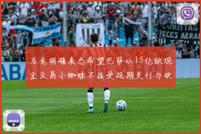 马竞明确表态希望巴萨以15亿欧现金交易小蜘蛛不接受延期支付与砍价