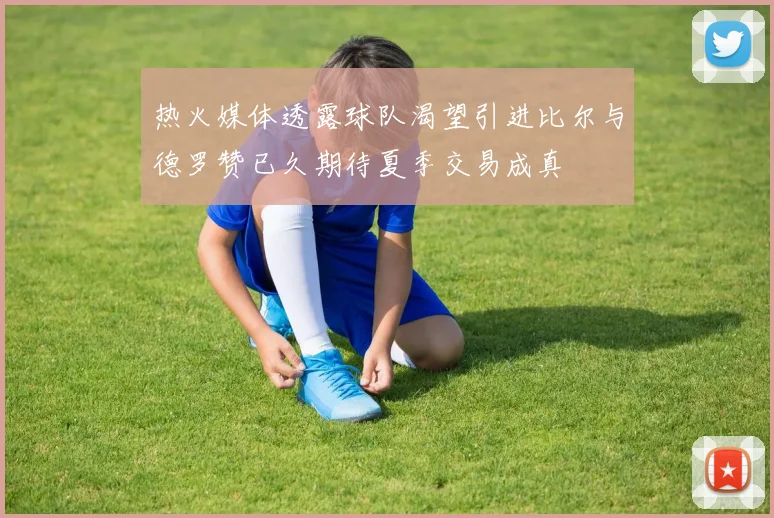 热火媒体透露球队渴望引进比尔与德罗赞已久期待夏季交易成真